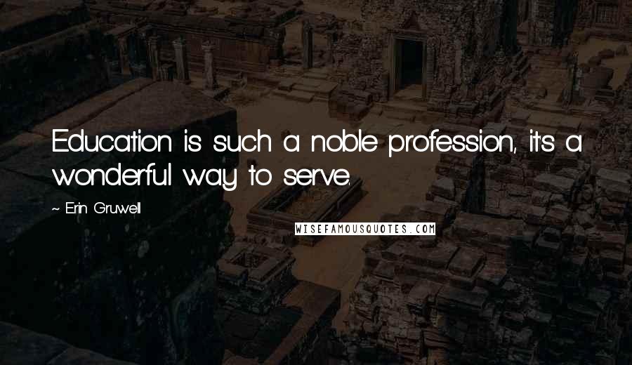 Erin Gruwell quotes: Education is such a noble profession, it's a wonderful way to serve.