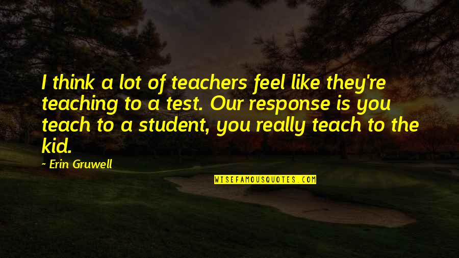 Erin Gruwell Quotes By Erin Gruwell: I think a lot of teachers feel like