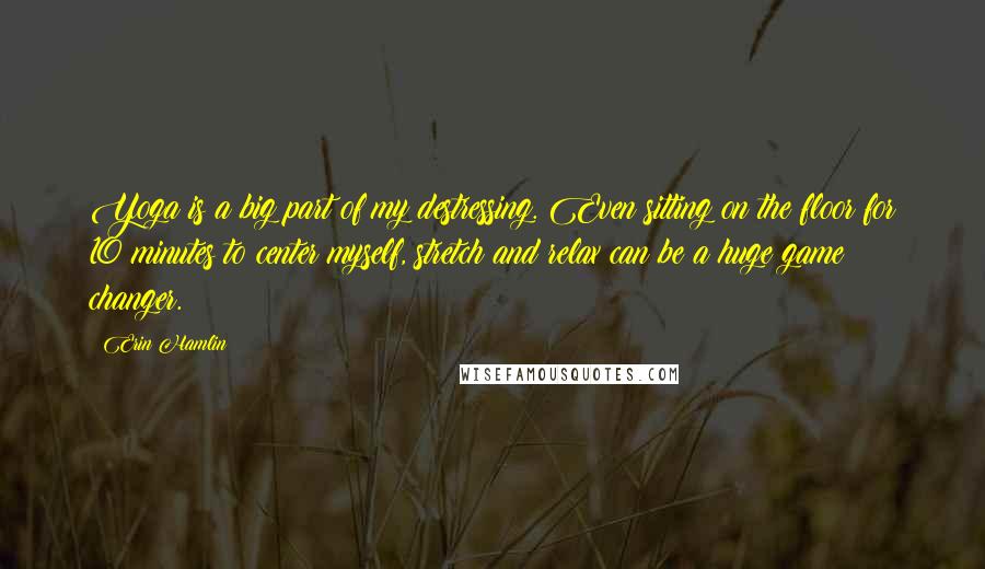 Erin Hamlin quotes: Yoga is a big part of my destressing. Even sitting on the floor for 10 minutes to center myself, stretch and relax can be a huge game changer.