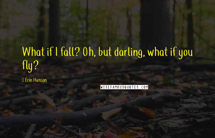Erin Hanson quotes: What if I fall? Oh, but darling, what if you fly?