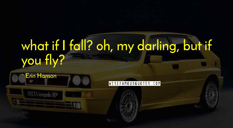 Erin Hanson quotes: what if I fall? oh, my darling, but if you fly?