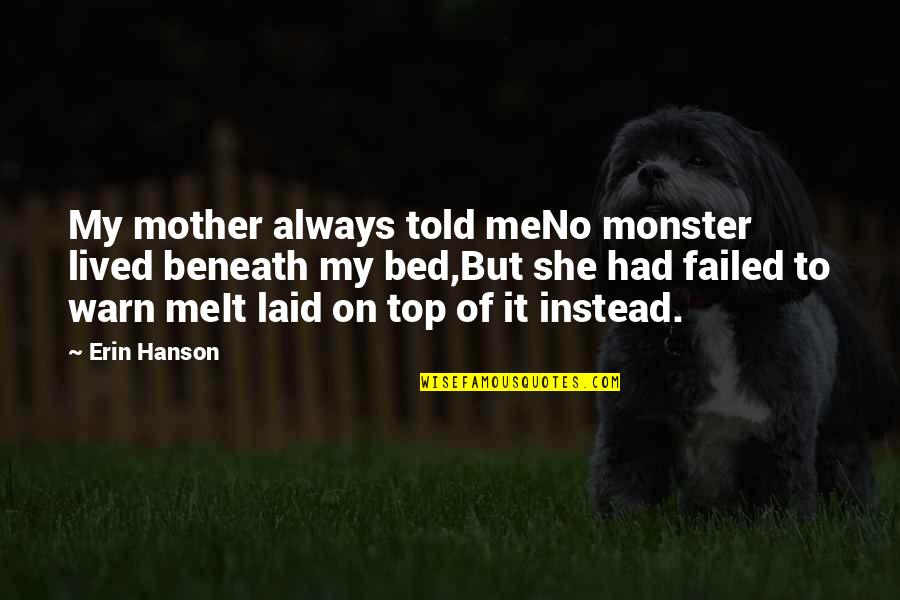 Erin Hanson Quotes By Erin Hanson: My mother always told meNo monster lived beneath Erin Hanson Quotes By Erin Hanson: My mother always told meNo monster lived beneath