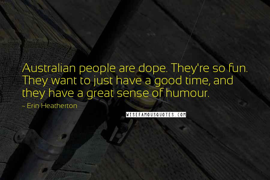 Erin Heatherton quotes: Australian people are dope. They're so fun. They want to just have a good time, and they have a great sense of humour.