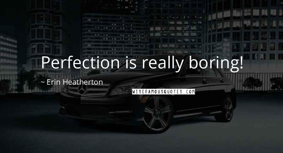 Erin Heatherton quotes: Perfection is really boring!