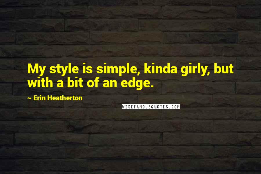 Erin Heatherton quotes: My style is simple, kinda girly, but with a bit of an edge.