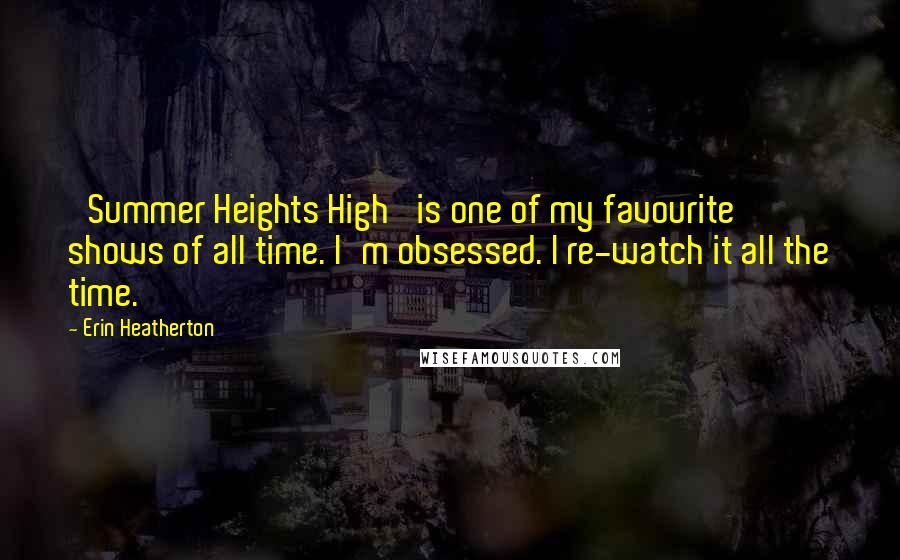 Erin Heatherton quotes: 'Summer Heights High' is one of my favourite shows of all time. I'm obsessed. I re-watch it all the time.