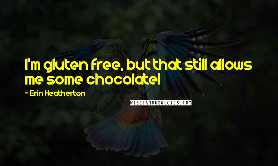 Erin Heatherton quotes: I'm gluten free, but that still allows me some chocolate!