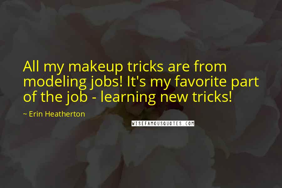 Erin Heatherton quotes: All my makeup tricks are from modeling jobs! It's my favorite part of the job - learning new tricks!