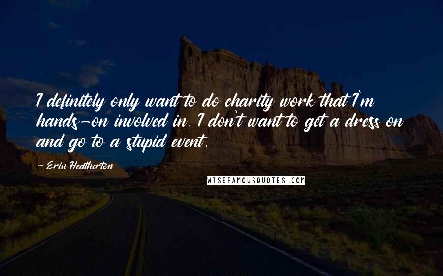 Erin Heatherton quotes: I definitely only want to do charity work that I'm hands-on involved in. I don't want to get a dress on and go to a stupid event.