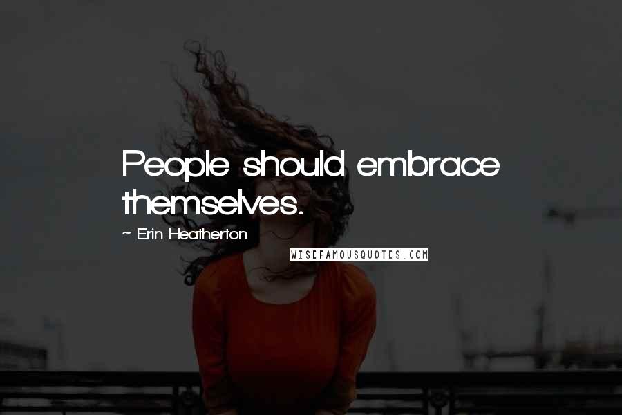 Erin Heatherton quotes: People should embrace themselves.