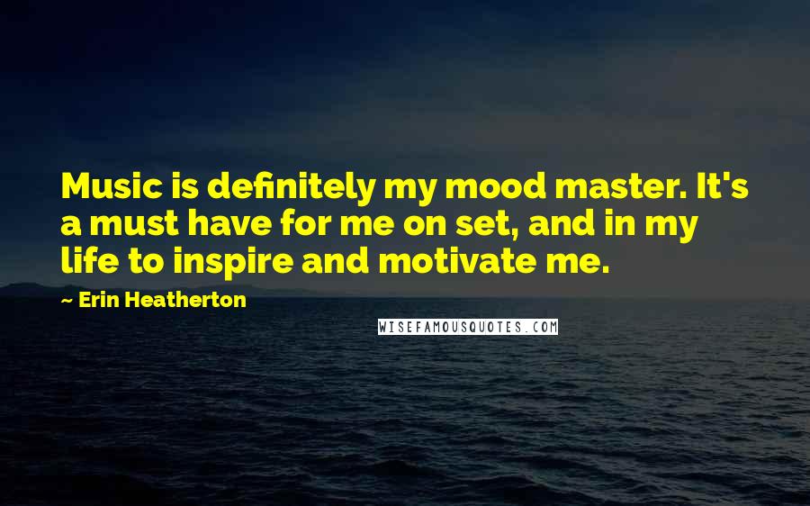 Erin Heatherton quotes: Music is definitely my mood master. It's a must have for me on set, and in my life to inspire and motivate me.