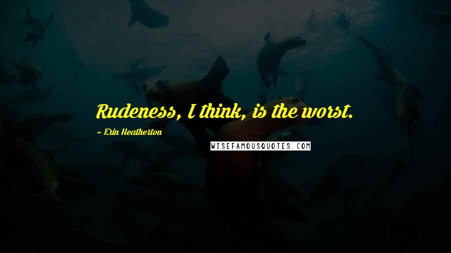 Erin Heatherton quotes: Rudeness, I think, is the worst.