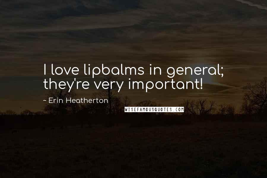 Erin Heatherton quotes: I love lipbalms in general; they're very important!