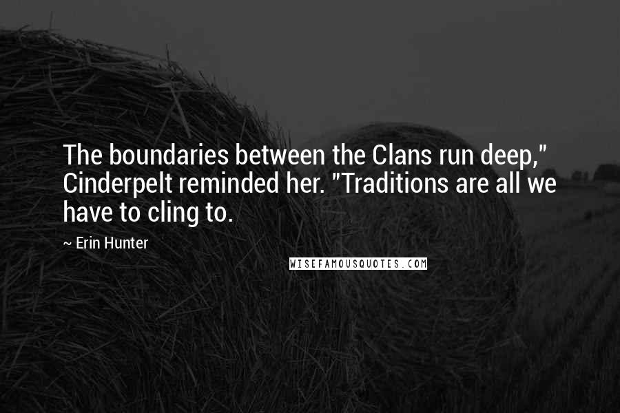 Erin Hunter quotes: The boundaries between the Clans run deep," Cinderpelt reminded her. "Traditions are all we have to cling to.
