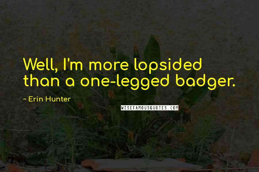 Erin Hunter quotes: Well, I'm more lopsided than a one-legged badger.