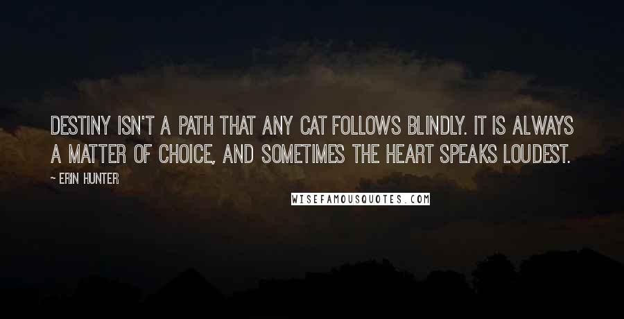 Erin Hunter quotes: Destiny isn't a path that any cat follows blindly. It is always a matter of choice, and sometimes the heart speaks loudest.