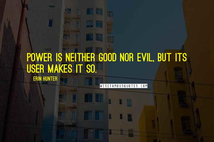 Erin Hunter quotes: Power is neither good nor evil, but its user makes it so.