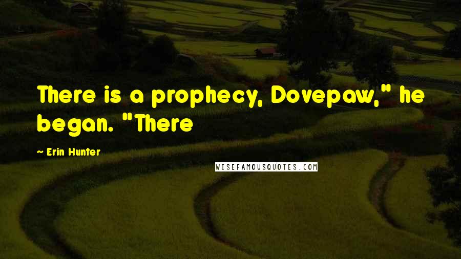 Erin Hunter quotes: There is a prophecy, Dovepaw," he began. "There