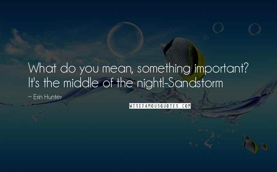 Erin Hunter quotes: What do you mean, something important? It's the middle of the night!-Sandstorm