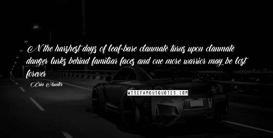 Erin Hunter quotes: N the harshest days of leaf-bare clanmate turns upon clanmate danger lurks behind familiar faces and one more warrior may be lost forever
