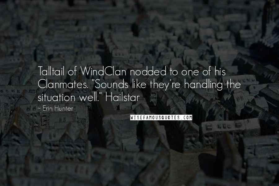 Erin Hunter quotes: Talltail of WindClan nodded to one of his Clanmates. "Sounds like they're handling the situation well." Hailstar