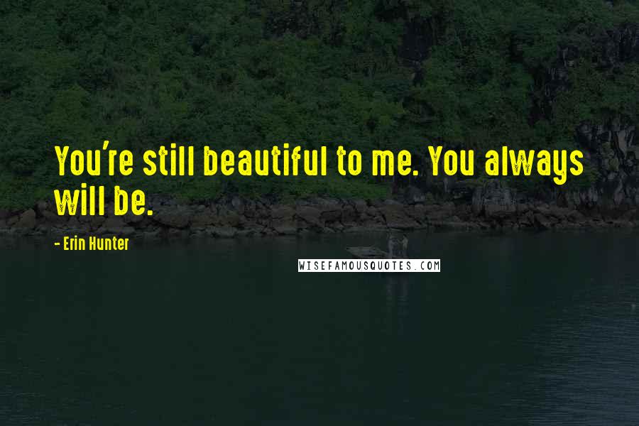 Erin Hunter quotes: You're still beautiful to me. You always will be.