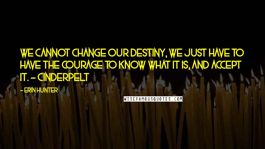Erin Hunter quotes: We cannot change our destiny, we just have to have the courage to know what it is, and accept it. - Cinderpelt