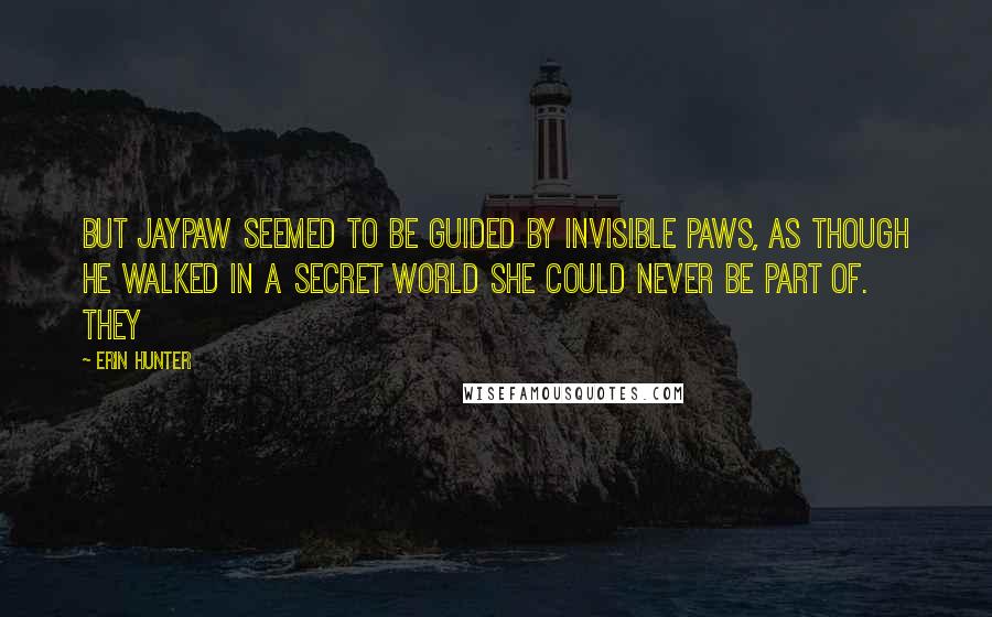 Erin Hunter quotes: But Jaypaw seemed to be guided by invisible paws, as though he walked in a secret world she could never be part of. They