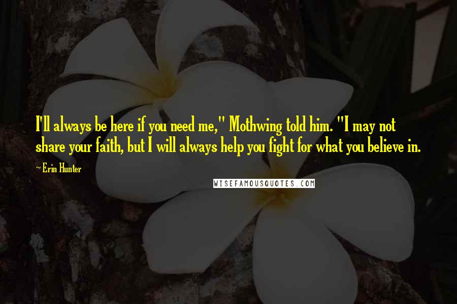 Erin Hunter quotes: I'll always be here if you need me," Mothwing told him. "I may not share your faith, but I will always help you fight for what you believe in.