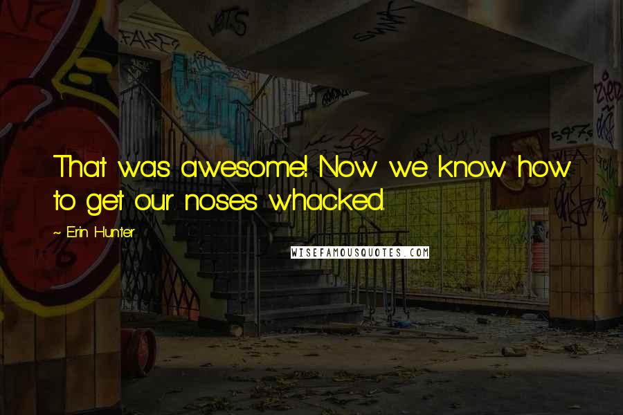 Erin Hunter quotes: That was awesome! Now we know how to get our noses whacked.