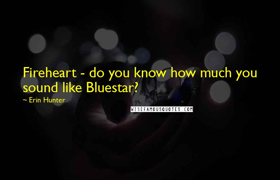 Erin Hunter quotes: Fireheart - do you know how much you sound like Bluestar?