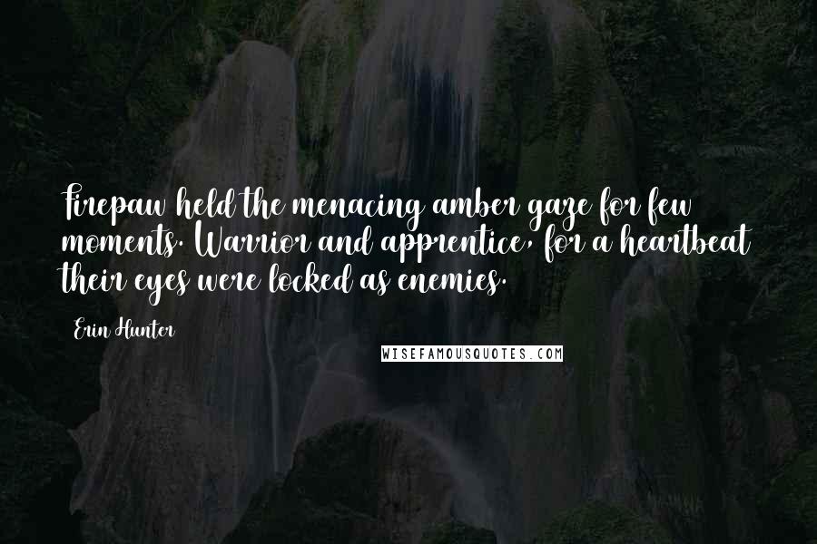 Erin Hunter quotes: Firepaw held the menacing amber gaze for few moments. Warrior and apprentice, for a heartbeat their eyes were locked as enemies.