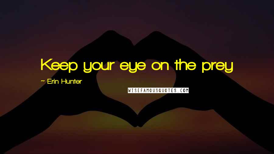 Erin Hunter quotes: Keep your eye on the prey
