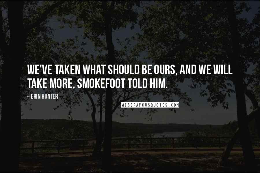 Erin Hunter quotes: We've taken what should be ours, and we will take more, Smokefoot told him.