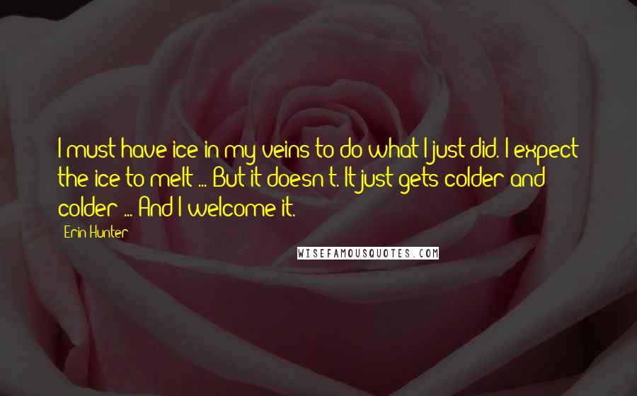 Erin Hunter quotes: I must have ice in my veins to do what I just did. I expect the ice to melt ... But it doesn't. It just gets colder and colder ...