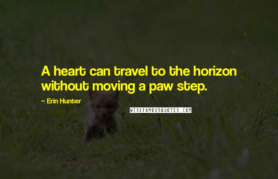 Erin Hunter quotes: A heart can travel to the horizon without moving a paw step.