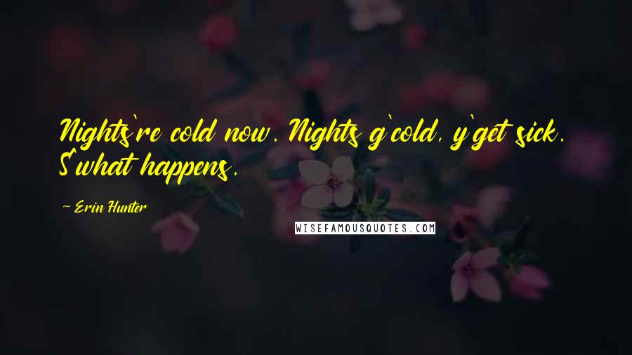 Erin Hunter quotes: Nights're cold now. Nights g'cold, y'get sick. S'what happens.