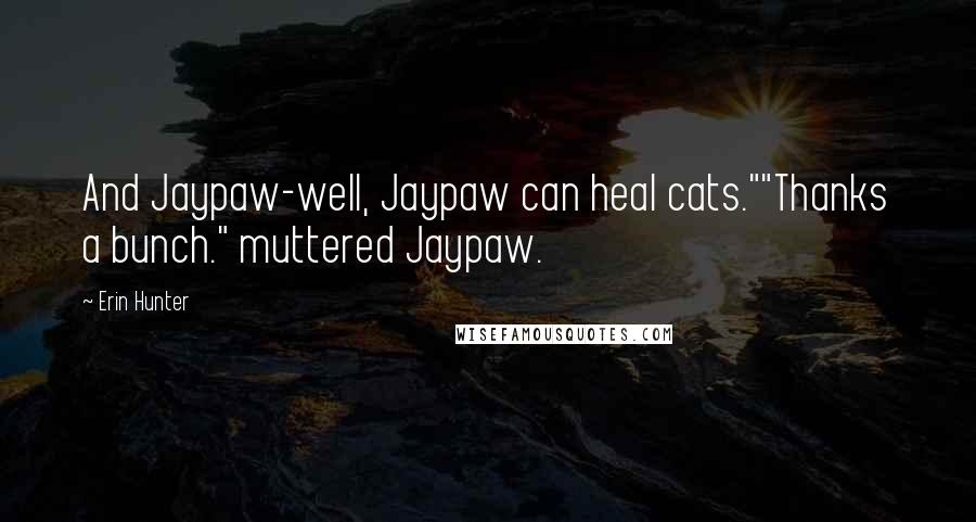 Erin Hunter quotes: And Jaypaw-well, Jaypaw can heal cats.""Thanks a bunch." muttered Jaypaw.