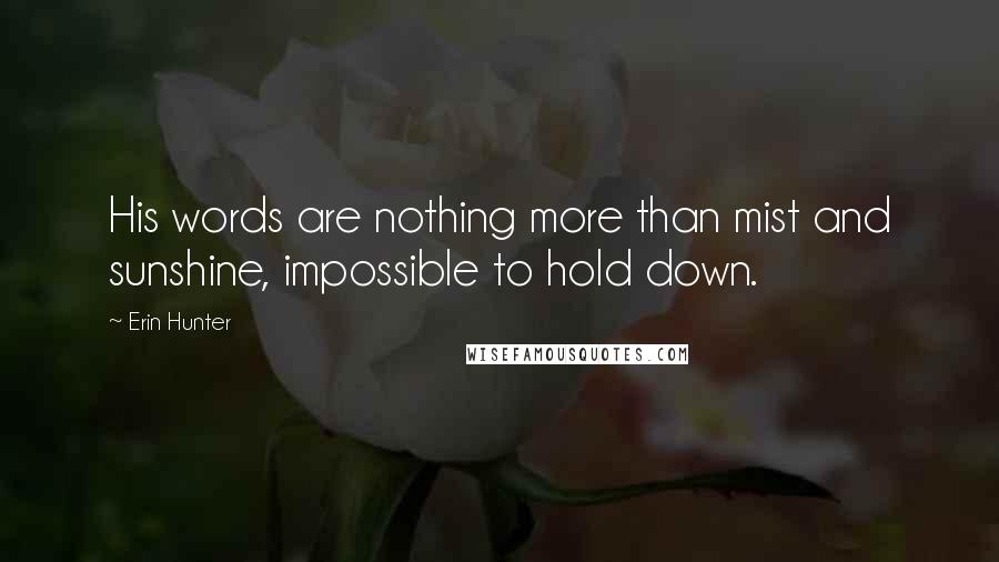Erin Hunter quotes: His words are nothing more than mist and sunshine, impossible to hold down.