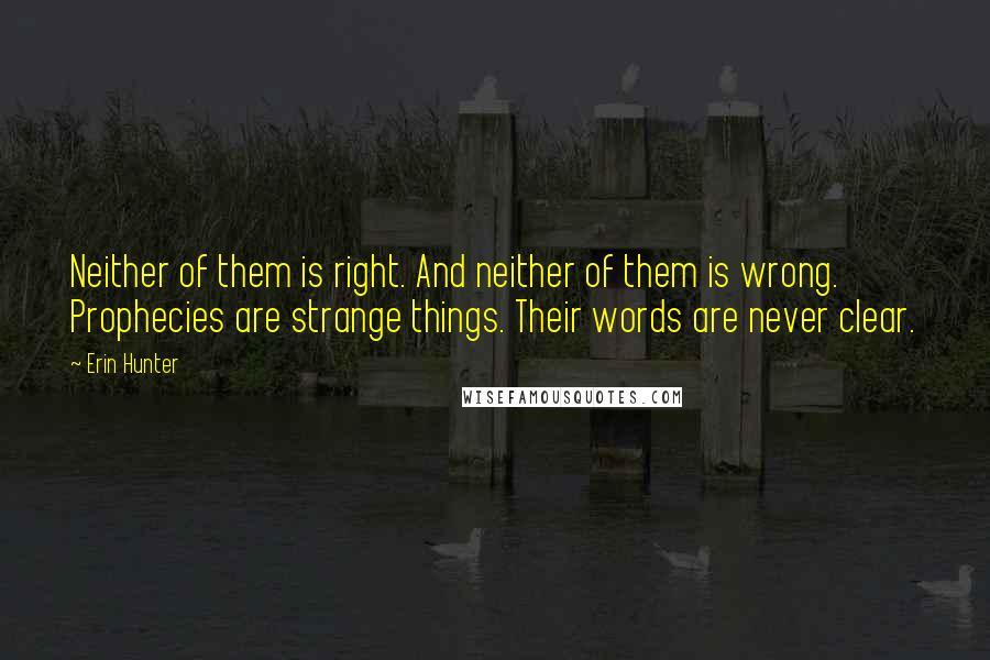 Erin Hunter quotes: Neither of them is right. And neither of them is wrong. Prophecies are strange things. Their words are never clear.