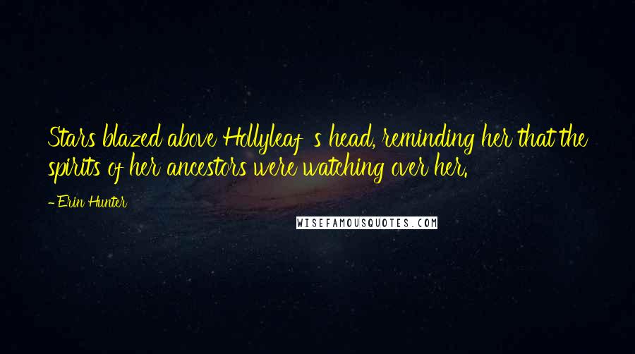 Erin Hunter quotes: Stars blazed above Hollyleaf 's head, reminding her that the spirits of her ancestors were watching over her.