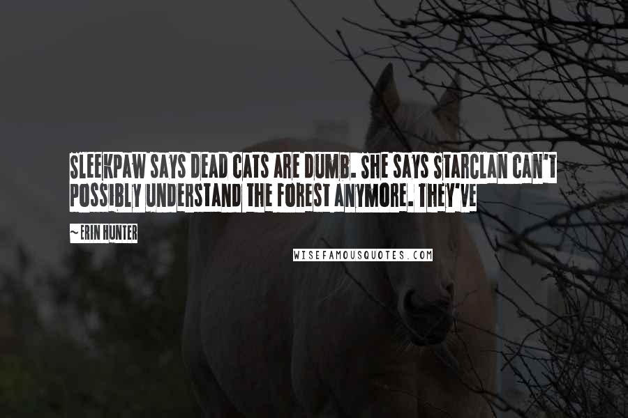 Erin Hunter quotes: Sleekpaw says dead cats are dumb. She says StarClan can't possibly understand the forest anymore. They've