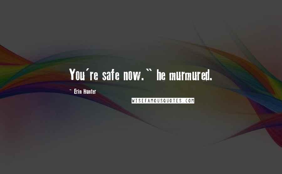 Erin Hunter quotes: You're safe now." he murmured.