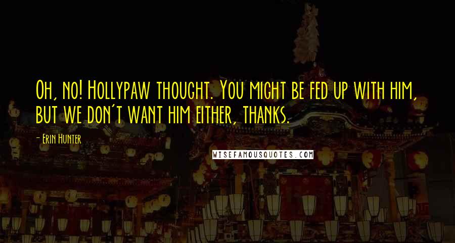 Erin Hunter quotes: Oh, no! Hollypaw thought. You might be fed up with him, but we don't want him either, thanks.
