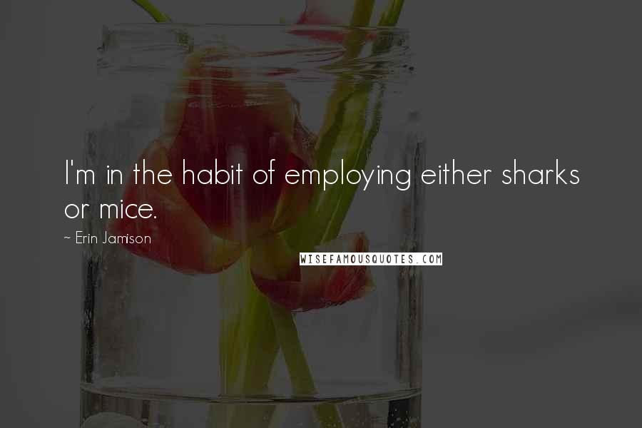 Erin Jamison quotes: I'm in the habit of employing either sharks or mice.