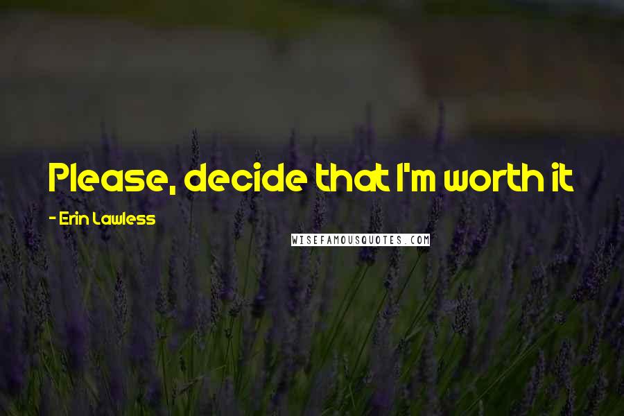 Erin Lawless quotes: Please, decide that I'm worth it
