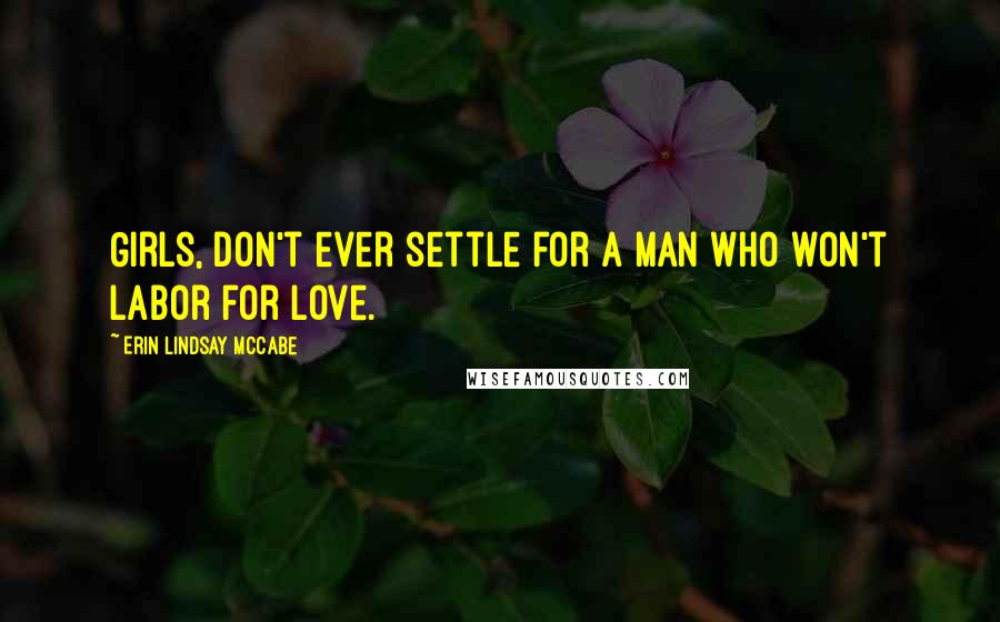 Erin Lindsay McCabe quotes: Girls, don't ever settle for a man who won't labor for love.