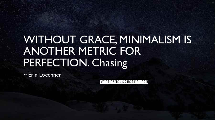 Erin Loechner quotes: WITHOUT GRACE, MINIMALISM IS ANOTHER METRIC FOR PERFECTION. Chasing