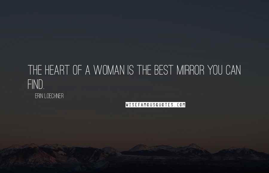 Erin Loechner quotes: The heart of a woman is the best mirror you can find.