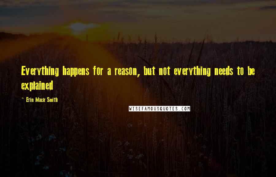 Erin Mack Smith quotes: Everything happens for a reason, but not everything needs to be explained